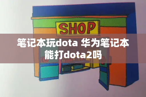 笔记本玩dota 华为笔记本能打dota2吗