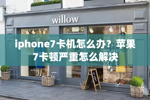 iphone7卡机怎么办？苹果7卡顿严重怎么解决