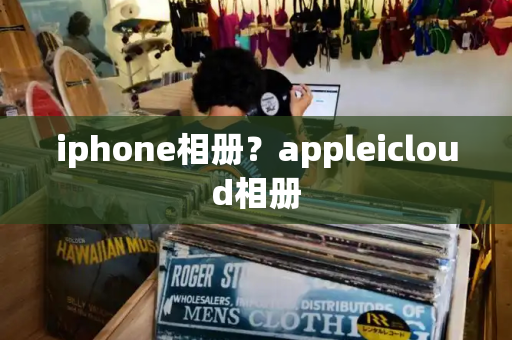 iphone相册？appleicloud相册