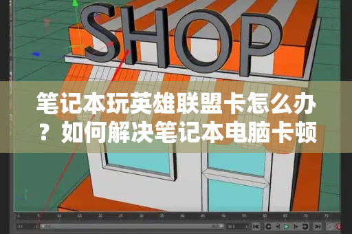 笔记本玩英雄联盟卡怎么办？如何解决笔记本电脑卡顿问题-第1张图片-星选测评