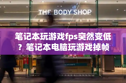 笔记本玩游戏fps突然变低？笔记本电脑玩游戏掉帧