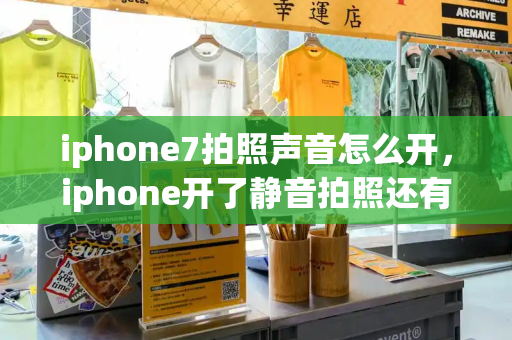 iphone7拍照声音怎么开，iphone开了静音拍照还有声音