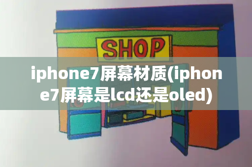 iphone7屏幕材质(iphone7屏幕是lcd还是oled)