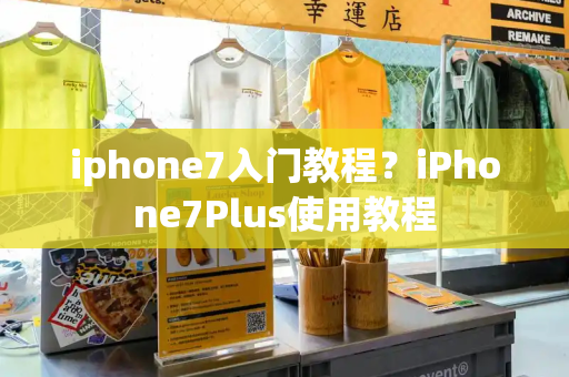 iphone7入门教程？iPhone7Plus使用教程