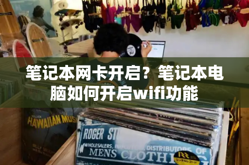 笔记本网卡开启？笔记本电脑如何开启wifi功能