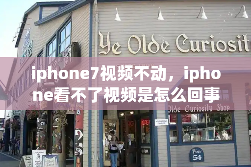 iphone7视频不动，iphone看不了视频是怎么回事-第1张图片-星选值得买