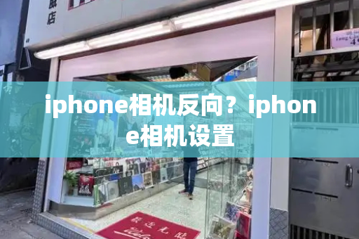 iphone相机反向？iphone相机设置