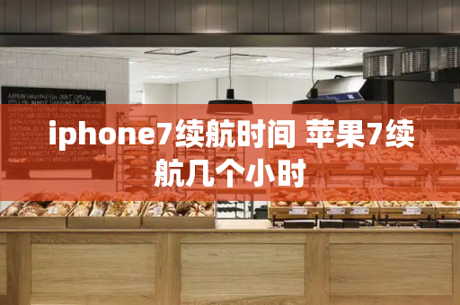 iphone7续航时间 苹果7续航几个小时