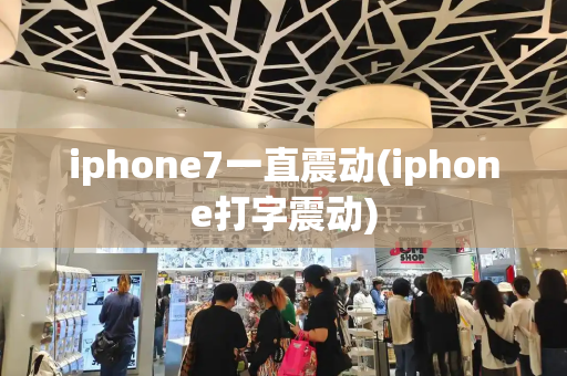 iphone7一直震动(iphone打字震动)-第1张图片-星选值得买