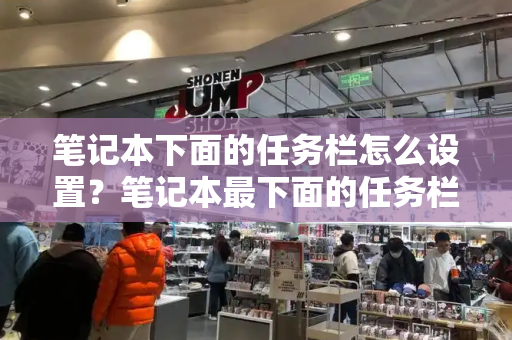 笔记本下面的任务栏怎么设置？笔记本最下面的任务栏在右边了-第1张图片-星选测评