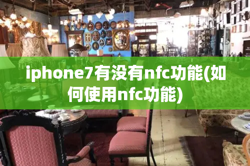 iphone7有没有nfc功能(如何使用nfc功能)