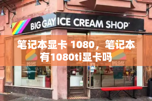 笔记本显卡 1080，笔记本有1080ti显卡吗-第1张图片-星选测评