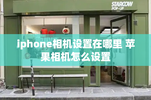 iphone相机设置在哪里 苹果相机怎么设置-第1张图片-星选测评