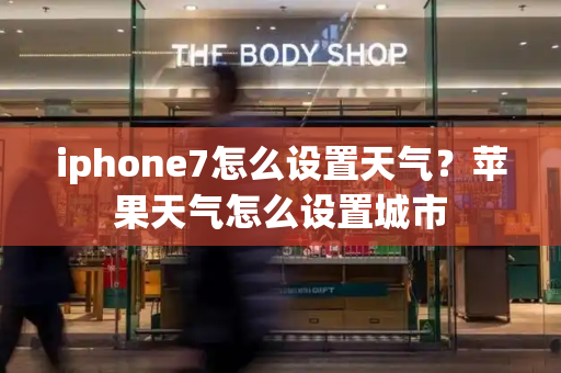 iphone7怎么设置天气？苹果天气怎么设置城市