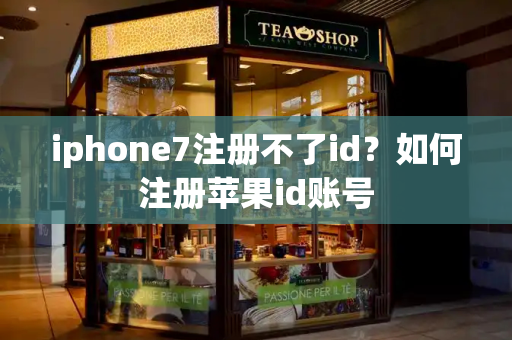 iphone7注册不了id？如何注册苹果id账号