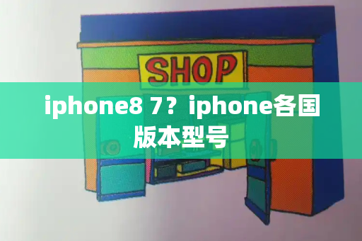 iphone8 7？iphone各国版本型号