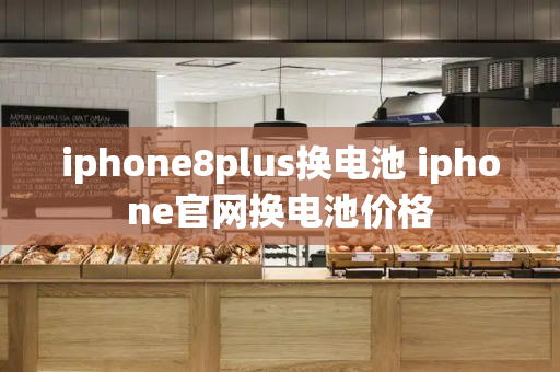 iphone8plus换电池 iphone官网换电池价格