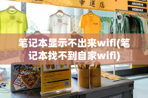 笔记本显示不出来wifi(笔记本找不到自家wifi)