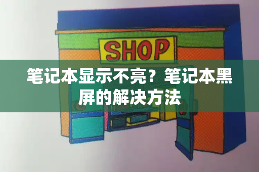 笔记本显示不亮？笔记本黑屏的解决方法-第1张图片-星选测评