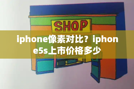 iphone像素对比？iphone5s上市价格多少-第1张图片-星选测评