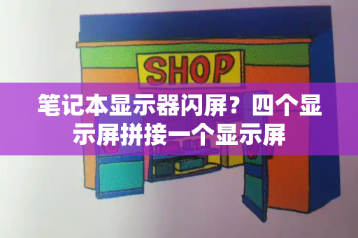 笔记本显示器闪屏？四个显示屏拼接一个显示屏