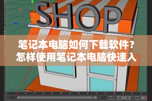 笔记本电脑如何下载软件？怎样使用笔记本电脑快速入门