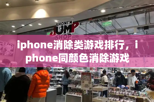 iphone消除类游戏排行，iphone同颜色消除游戏-第1张图片-星选测评