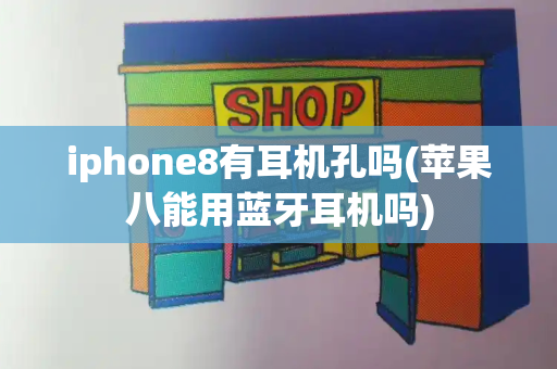 iphone8有耳机孔吗(苹果八能用蓝牙耳机吗)