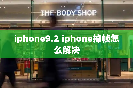 iphone9.2 iphone掉帧怎么解决-第1张图片-星选值得买