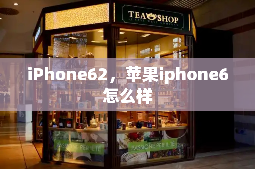 iPhone62，苹果iphone6怎么样