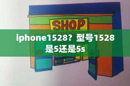 iphone1528？型号1528是5还是5s