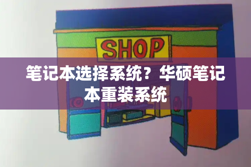 笔记本选择系统？华硕笔记本重装系统