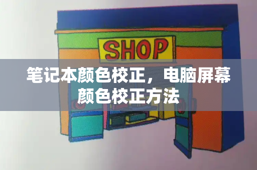 笔记本颜色校正，电脑屏幕颜色校正方法