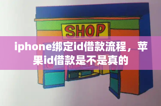 iphone绑定id借款流程，苹果id借款是不是真的