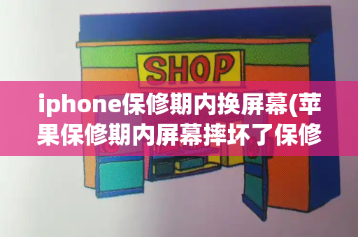 iphone保修期内换屏幕(苹果保修期内屏幕摔坏了保修吗)