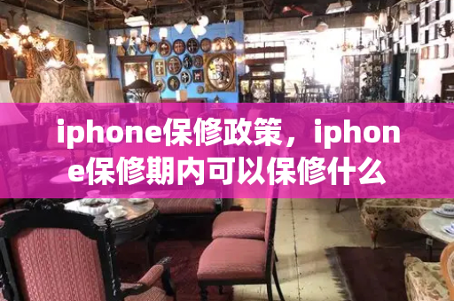 iphone保修政策，iphone保修期内可以保修什么