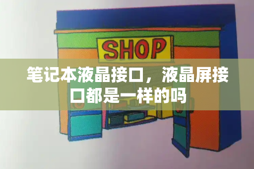 笔记本液晶接口，液晶屏接口都是一样的吗-第1张图片-星选测评