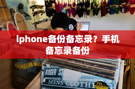 iphone备份备忘录？手机备忘录备份