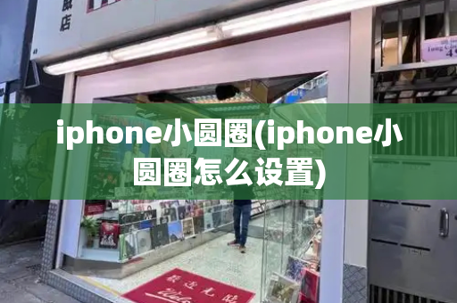 iphone小圆圈(iphone小圆圈怎么设置)