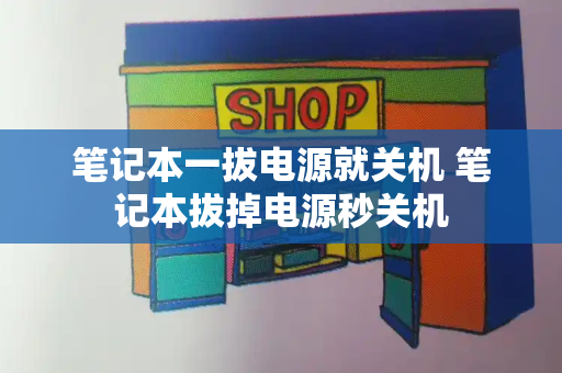 笔记本一拔电源就关机 笔记本拔掉电源秒关机-第1张图片-星选测评