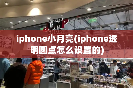 iphone小月亮(iphone透明圆点怎么设置的)-第1张图片-星选测评