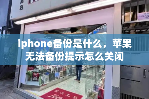 iphone备份是什么，苹果无法备份提示怎么关闭