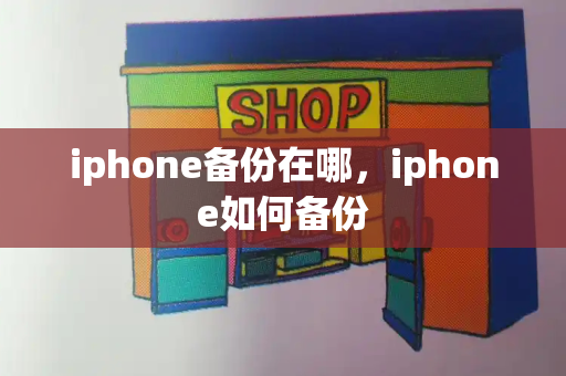 iphone备份在哪，iphone如何备份