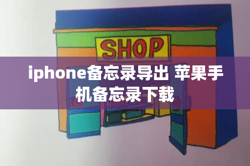 iphone备忘录导出 苹果手机备忘录下载