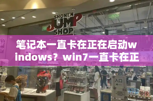 笔记本一直卡在正在启动windows？win7一直卡在正在启动-第1张图片-星选测评