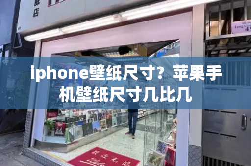 iphone壁纸尺寸？苹果手机壁纸尺寸几比几