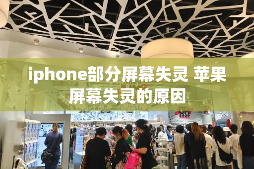 iphone部分屏幕失灵 苹果屏幕失灵的原因