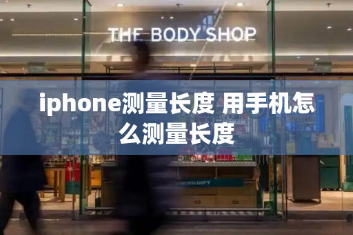 iphone测量长度 用手机怎么测量长度