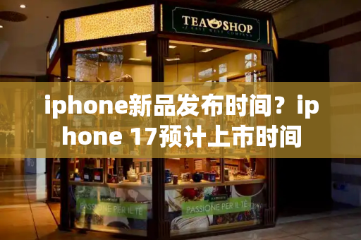 iphone新品发布时间？iphone 17预计上市时间-第1张图片-星选测评