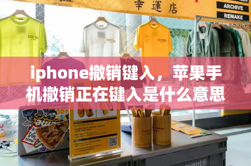 iphone撤销键入，苹果手机撤销正在键入是什么意思